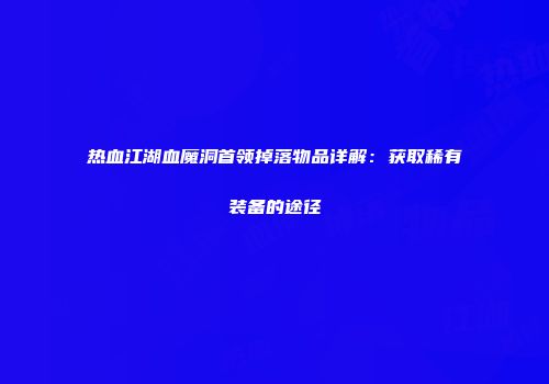 热血江湖血魔洞首领掉落物品详解：获取稀有装备的途径