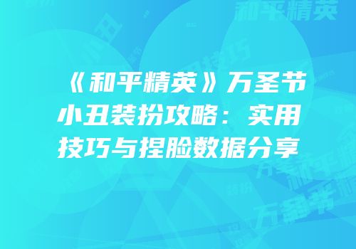 《和平精英》万圣节小丑装扮攻略：实用技巧与捏脸数据分享