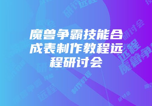 魔兽争霸技能合成表制作教程远程研讨会
