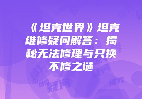 《坦克世界》坦克维修疑问解答：揭秘无法修理与只换不修之谜