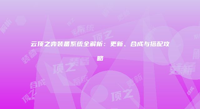 云顶之弈装备系统全解析：更新、合成与搭配攻略