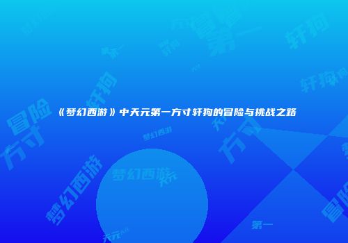 《梦幻西游》中天元第一方寸轩狗的冒险与挑战之路