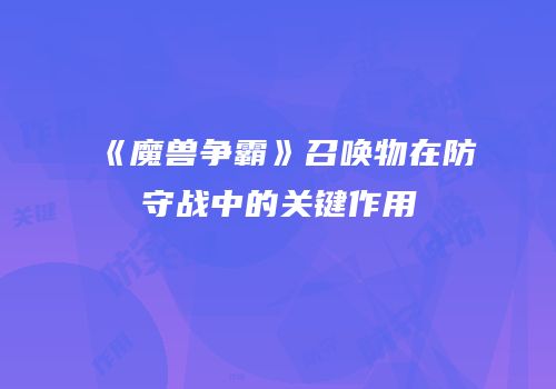 《魔兽争霸》召唤物在防守战中的关键作用