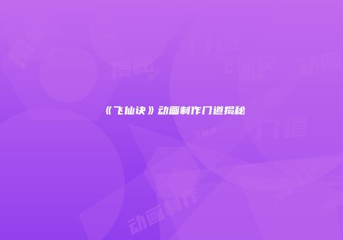 《飞仙诀》动画制作门道揭秘