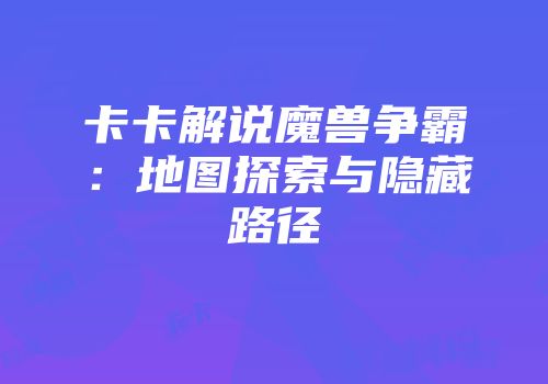 卡卡解说魔兽争霸：地图探索与隐藏路径