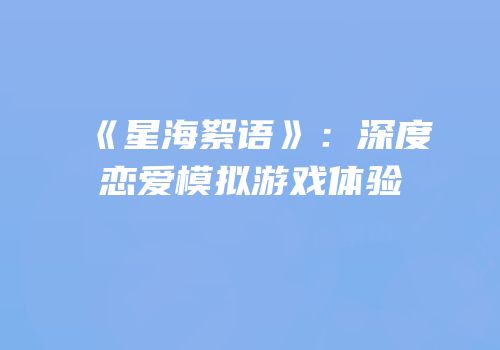 《星海絮语》：深度恋爱模拟游戏体验