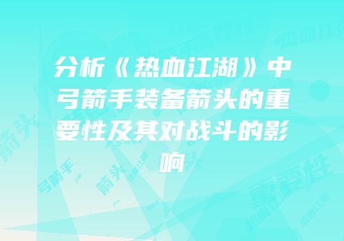 分析《热血江湖》中弓箭手装备箭头的重要性及其对战斗的影响