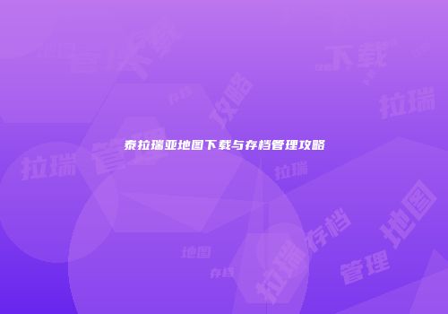 泰拉瑞亚地图下载与存档管理攻略