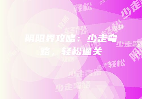 阴阳界攻略：少走弯路，轻松通关