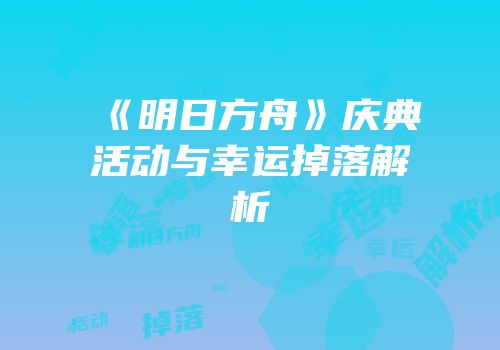 《明日方舟》庆典活动与幸运掉落解析