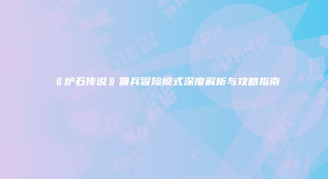 《炉石传说》佣兵冒险模式深度解析与攻略指南