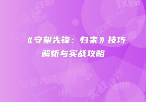《守望先锋：归来》技巧解析与实战攻略