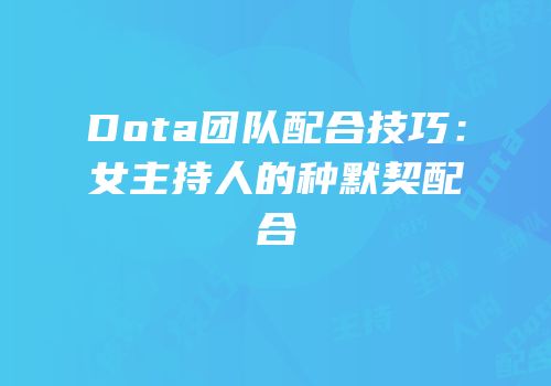 Dota团队配合技巧：女主持人的种默契配合