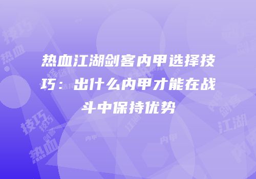 热血江湖剑客内甲选择技巧：出什么内甲才能在战斗中保持优势