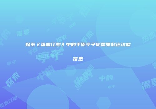 探索《热血江湖》中的平原亭子你需要知道这些信息