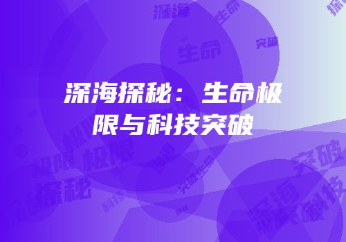 深海探秘：生命极限与科技突破