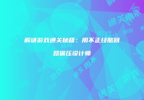 解谜游戏通关秘籍：用不正经脑回路碾压设计师