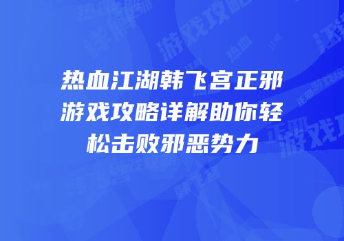 热血江湖韩飞宫正邪游戏攻略详解助你轻松击败邪恶势力