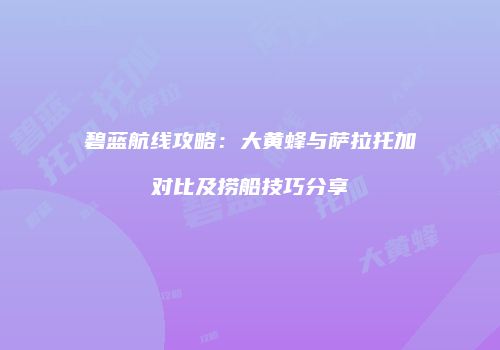 碧蓝航线攻略：大黄蜂与萨拉托加对比及捞船技巧分享