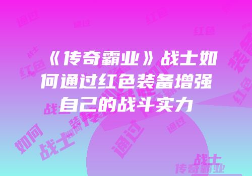 《传奇霸业》战士如何通过红色装备增强自己的战斗实力