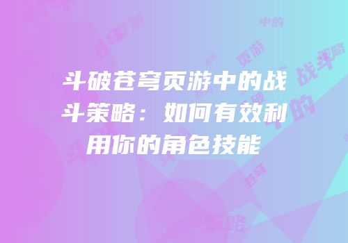 斗破苍穹页游中的战斗策略:如何有效利用你的角色技能