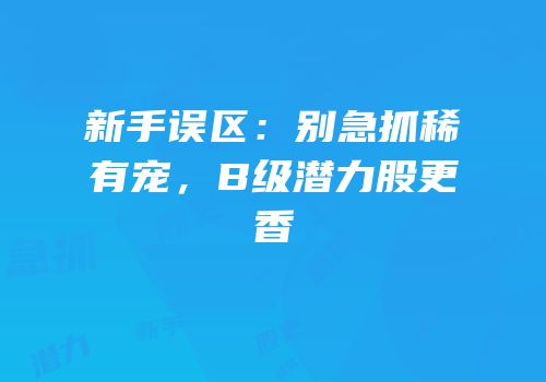 新手误区：别急抓稀有宠，B级潜力股更香