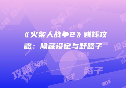 《火柴人战争2》赚钱攻略：隐藏设定与野路子