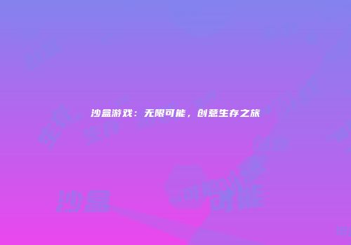 沙盒游戏：无限可能，创意生存之旅