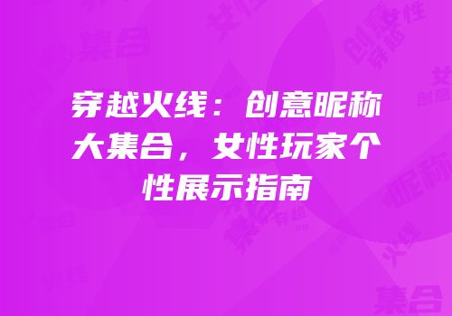 穿越火线：创意昵称大集合，女性玩家个性展示指南