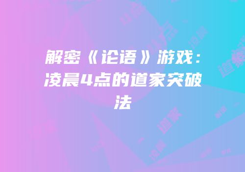 解密《论语》游戏：凌晨4点的道家突破法