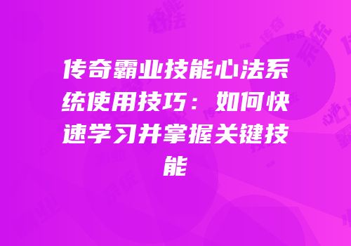 传奇霸业技能心法系统使用技巧：如何快速学习并掌握关键技能