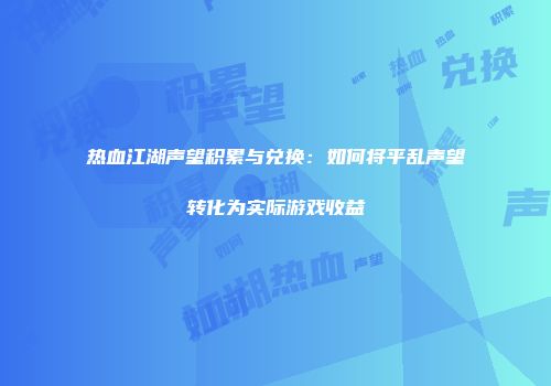 热血江湖声望积累与兑换：如何将平乱声望转化为实际游戏收益