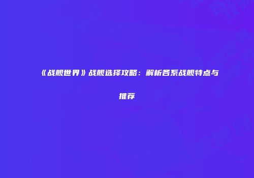 《战舰世界》战舰选择攻略：解析各系战舰特点与推荐