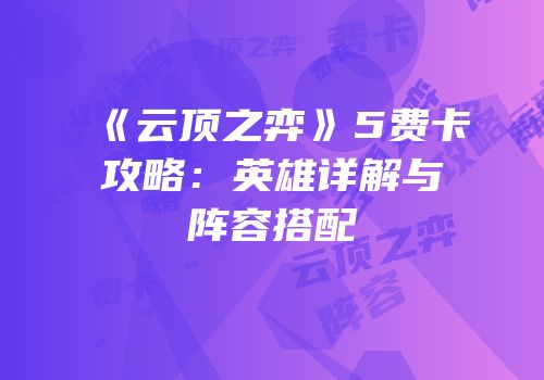 《云顶之弈》5费卡攻略：英雄详解与阵容搭配
