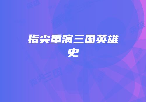 指尖重演三国英雄史