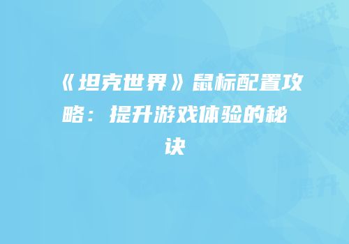 《坦克世界》鼠标配置攻略：提升游戏体验的秘诀