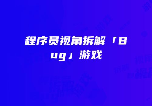程序员视角拆解「Bug」游戏