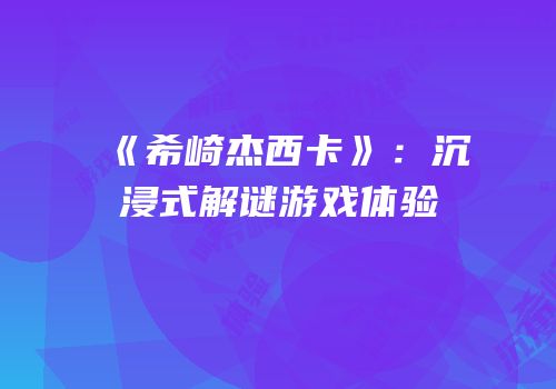 《希崎杰西卡》：沉浸式解谜游戏体验