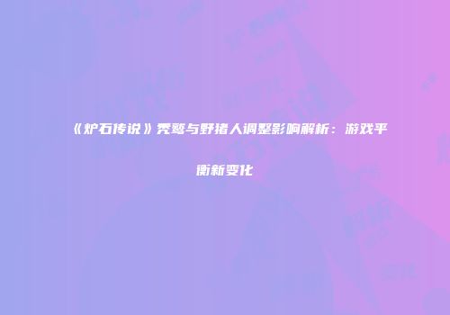 《炉石传说》秃鹫与野猪人调整影响解析：游戏平衡新变化