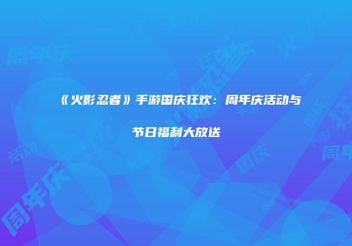 《火影忍者》手游国庆狂欢：周年庆活动与节日福利大放送