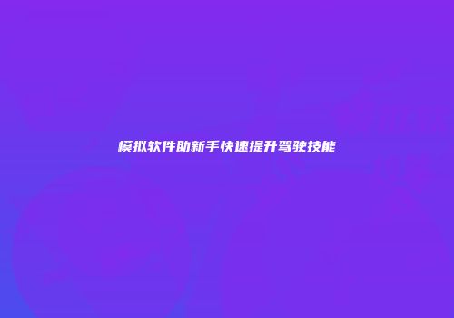 模拟软件助新手快速提升驾驶技能