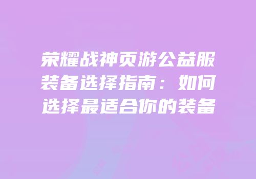 荣耀战神页游公益服装备选择指南：如何选择最适合你的装备