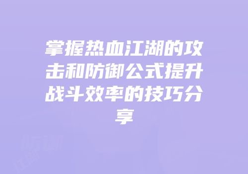 掌握热血江湖的攻击和防御公式提升战斗效率的技巧分享