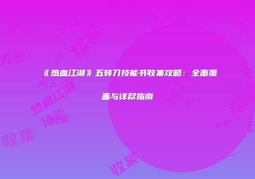 《热血江湖》五转刀技能书收集攻略：全面覆盖与详尽指南