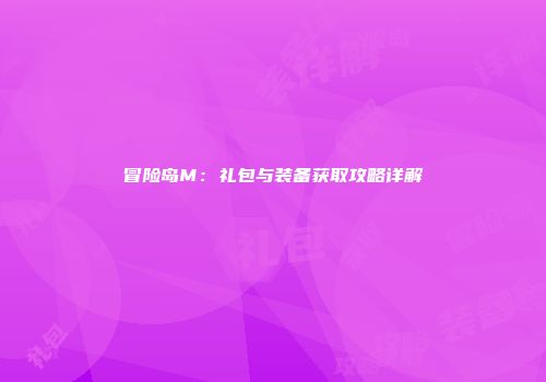 冒险岛M：礼包与装备获取攻略详解