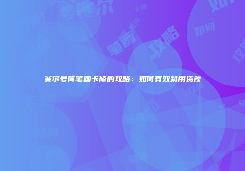 赛尔号简笔画卡修的攻略：如何有效利用资源