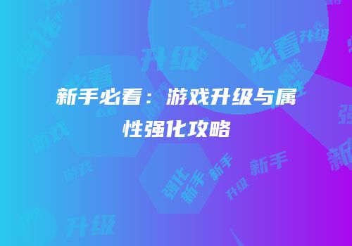 新手必看：游戏升级与属性强化攻略