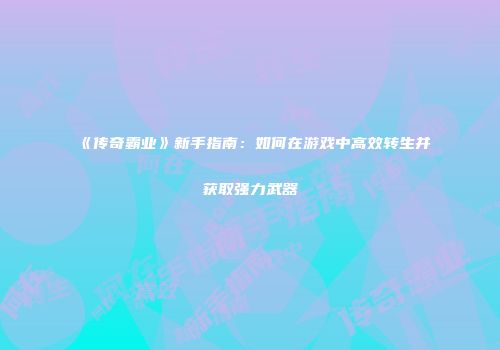《传奇霸业》新手指南：如何在游戏中高效转生并获取强力武器