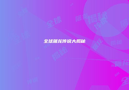 全球屠龙传说大揭秘