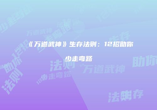 《万道武神》生存法则：12招助你少走弯路